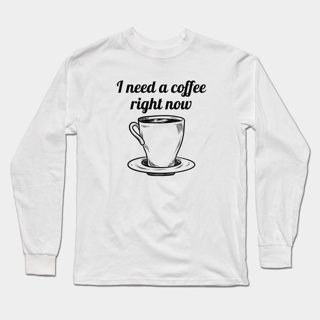 I need a coffee right now Long Sleeve T-Shirt by Purrfect